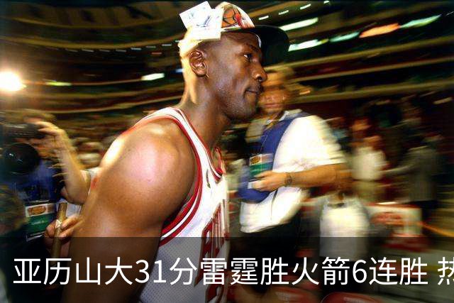 亚历山大31分雷霆胜火箭6连胜 热火力克开拓者